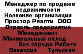 Менеджер по продаже недвижимости › Название организации ­ Простор-Риэлти, ООО › Отрасль предприятия ­ Менеджмент › Минимальный оклад ­ 150 000 - Все города Работа » Вакансии   . Тульская обл.